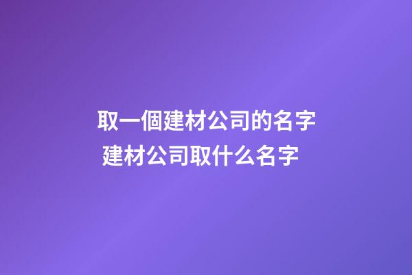 取一個建材公司的名字 建材公司取什么名字